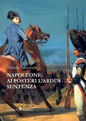 Napoleone: ai posteri l'ardua sentenza - Alfredo Saccoccio - Libro Ali Ribelli Edizioni 2019 | Libraccio.it