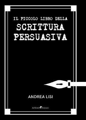 Il piccolo libro della scrittura persuasiva - Andrea Lisi - Libro Ali Ribelli Edizioni 2019 | Libraccio.it