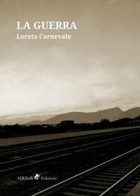 La guerra - Loreta Carnevale - Libro Ali Ribelli Edizioni 2019, Maree | Libraccio.it