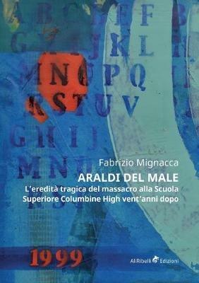 Araldi del male. L'eredità tragica del massacro alla Scuola Superiore Columbine High vent'anni dopo - Fabrizio Mignacca - Libro Ali Ribelli Edizioni 2019 | Libraccio.it