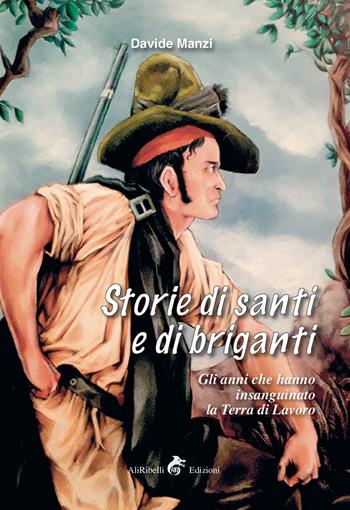 Storie di santi e di briganti. Gli anni che hanno insanguinato la Terra di Lavoro - Davide Manzi - Libro Ali Ribelli Edizioni 2020 | Libraccio.it