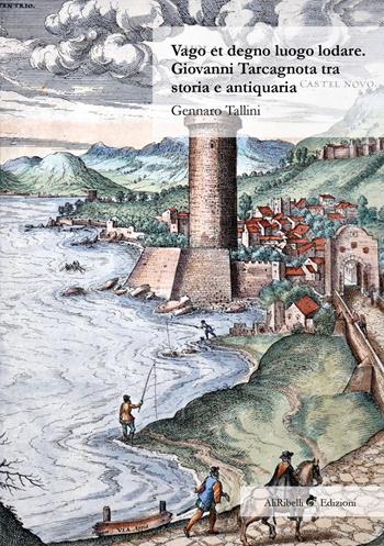 Vago et degno luogo lodare. Giovanni Tarcagnota tra storia e antiquaria - Gennaro Tallini - Libro Ali Ribelli Edizioni 2020 | Libraccio.it