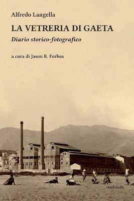 La vetreria di Gaeta. Diario storico-fotografico. Ediz. illustrata - Alfredo Langella - Libro Ali Ribelli Edizioni 2020 | Libraccio.it