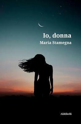 Io, donna - Maria Stamegna - Libro Ali Ribelli Edizioni 2020 | Libraccio.it