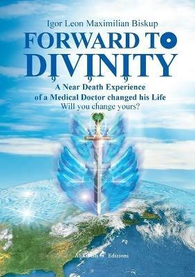 Forward to divinity. A near death experience of a medical doctor changed his life - Igor Leon Maximilian Biskup - Libro Ali Ribelli Edizioni 2020 | Libraccio.it