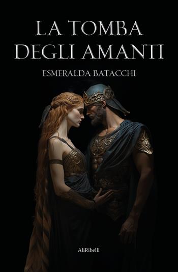 La tomba degli amanti - Esmeralda Batacchi - Libro Ali Ribelli Edizioni 2020 | Libraccio.it