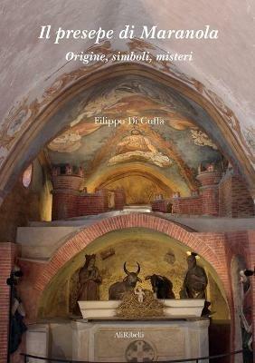 Il presepe di Maranola. Origine, simboli, misteri - Filippo Di Cuffa - Libro Ali Ribelli Edizioni 2020 | Libraccio.it