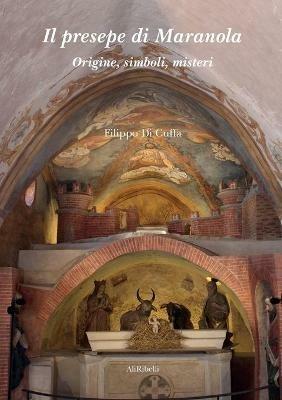 Il presepe di Maranola. Origine, simboli, misteri - Filippo Di Cuffa - Libro Ali Ribelli Edizioni 2020 | Libraccio.it