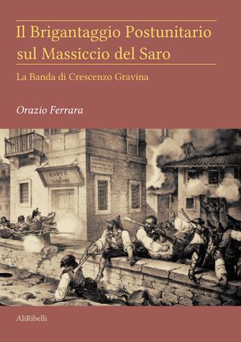 Il brigantaggio postunitario sul massiccio del Saro. La banda di Crescenzo Gravina - Orazio Ferrara - Libro Ali Ribelli Edizioni 2020, Briganti | Libraccio.it