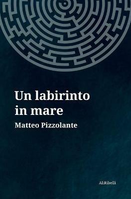 Un labirinto in mare - Matteo Pizzolante - Libro Ali Ribelli Edizioni 2020 | Libraccio.it