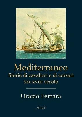 Mediterraneo. Storie di cavalieri e di corsari. XII-XVIII secolo - Orazio Ferrara - Libro Ali Ribelli Edizioni 2020 | Libraccio.it