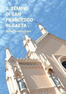 Il tempio di San Francesco in Gaeta - Roberta Minervino - Libro Ali Ribelli Edizioni 2021 | Libraccio.it