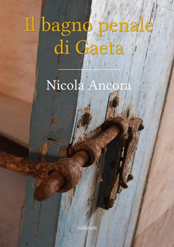 Il bagno penale di Gaeta - Nicola Ancora - Libro Ali Ribelli Edizioni 2021 | Libraccio.it