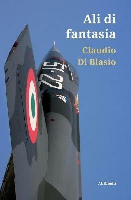 Ali di fantasia - Claudio Di Blasio - Libro Ali Ribelli Edizioni 2021 | Libraccio.it