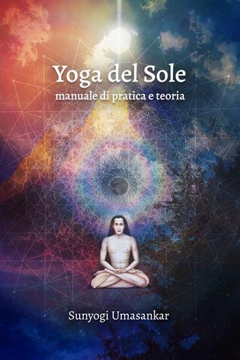 Yoga del Sole. Manuale di pratica e teoria - Sunyogi Umasankar - Libro Ali Ribelli Edizioni 2021 | Libraccio.it