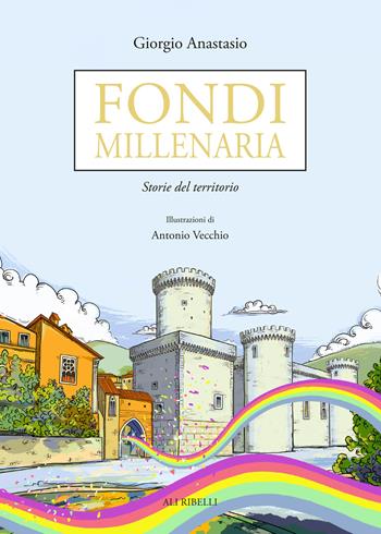 Fondi millenaria. Storie del territorio - Giorgio Anastasio - Libro Ali Ribelli Edizioni 2021 | Libraccio.it