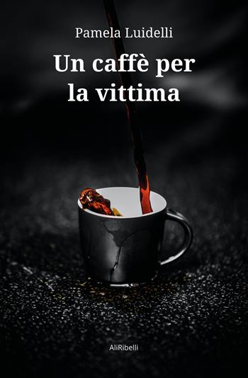 Un caffè per la vittima - Pamela Luidelli - Libro Ali Ribelli Edizioni 2021 | Libraccio.it