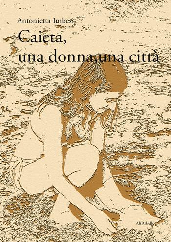 Caieta, una donna, una città - Antonietta Imbesi - Libro Ali Ribelli Edizioni 2021 | Libraccio.it