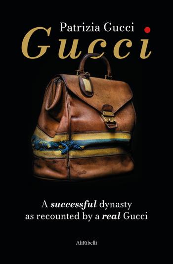 Gucci. A successful dynasty as recounted by a real Gucci - Patrizia Gucci - Libro Ali Ribelli Edizioni 2021 | Libraccio.it