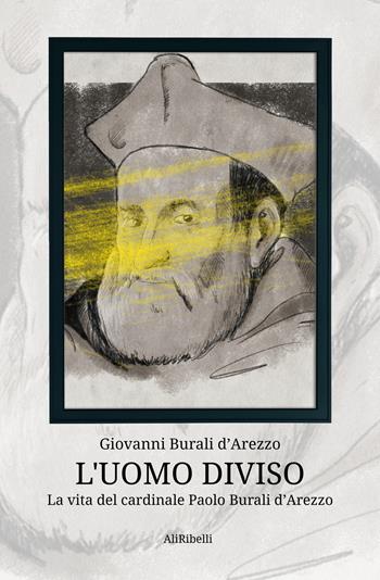 L' uomo diviso. La vita del cardinale Paolo Burali d'Arezzo - Giovanni Burali D'Arezzo - Libro Ali Ribelli Edizioni 2021 | Libraccio.it