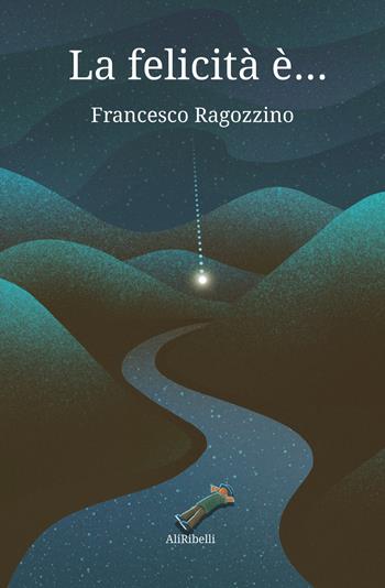 La felicità è... - Francesco Ragozzino - Libro Ali Ribelli Edizioni 2021 | Libraccio.it
