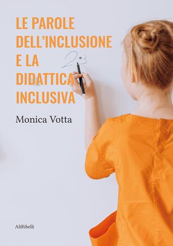 Le parole dell'inclusione e la didattica inclusiva - Monica Votta - Libro Ali Ribelli Edizioni 2022 | Libraccio.it