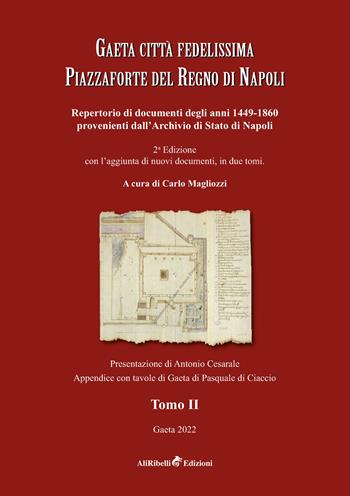 Gaeta città fedelissima piazzaforte del Regno di Napoli. Repertorio di documenti degli anni 1449-1860 provenienti dall'Archivio di Stato di Napoli. Vol. 2  - Libro Ali Ribelli Edizioni 2022 | Libraccio.it