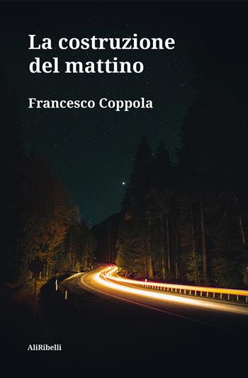 La costruzione del mattino - Francesco Coppola - Libro Ali Ribelli Edizioni 2022 | Libraccio.it