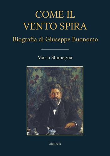 Come il vento spira. Biografia di Giuseppe Buonomo - Maria Stamegna - Libro Ali Ribelli Edizioni 2022 | Libraccio.it