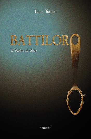 Battiloro. Il fabbro di gioie - Luca Tomao - Libro Ali Ribelli Edizioni 2022 | Libraccio.it