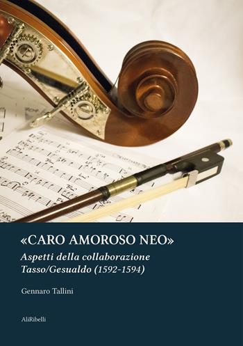 «Caro amoroso neo». Aspetti della collaborazione Tasso/Gesualdo (1592-1594) - Gennaro Tallini - Libro Ali Ribelli Edizioni 2022 | Libraccio.it