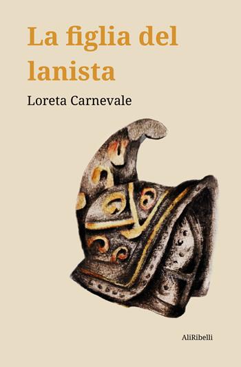 La figlia del lanista - Loreta Carnevale - Libro Ali Ribelli Edizioni 2022, Maree | Libraccio.it