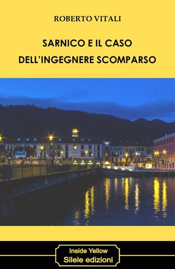 Sarnico e il caso dell'ingegnere scomparso - Roberto Vitali - Libro Silele 2018, Inside Yellow | Libraccio.it