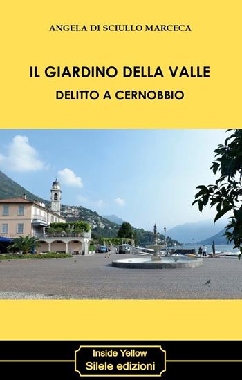 Il giardino della valle. Delitto a Cernobbio - Angela Di Sciullo Marceca - Libro Silele 2019, Inside Yellow | Libraccio.it