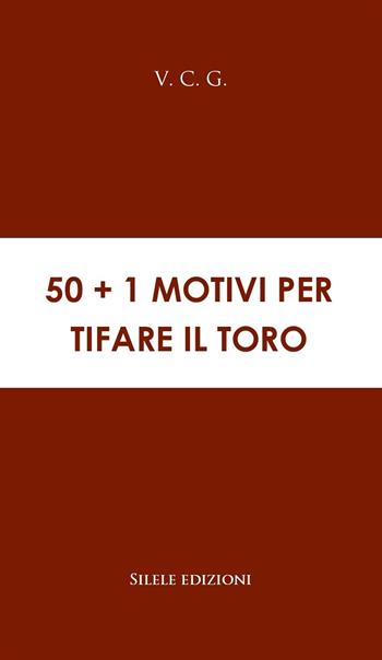 50+1 motivi per tifare il Toro - V. C. G. - Libro Silele 2019 | Libraccio.it