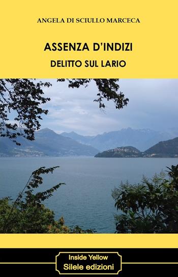 Assenza d'indizi. Delitto sul Lario - Angela Di Sciullo Marceca - Libro Silele 2019, Inside Yellow | Libraccio.it