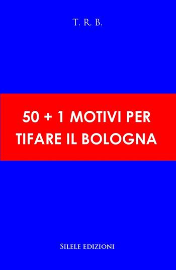 50+1 motivi per tifare il Bologna - T.R.B. - Libro Silele 2020, 50+1 | Libraccio.it