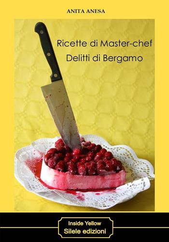 Ricette di master-chef. Delitti di Bergamo - Anita Anesa - Libro Silele 2020, Inside Yellow | Libraccio.it