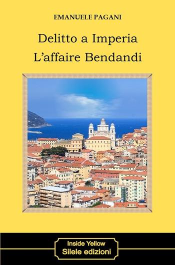 Delitto a Imperia. L'affaire Bendandi - Emanuele Pagani - Libro Silele 2020, Inside Yellow | Libraccio.it