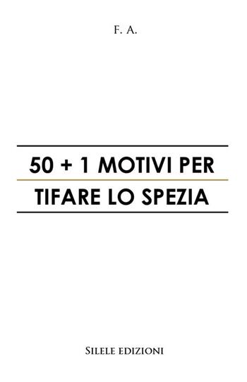 50+1 motivi per tifare lo Spezia - F.A. - Libro Silele 2021, 50+1 | Libraccio.it