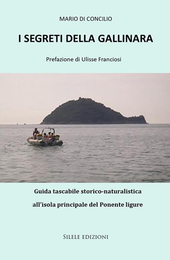 I segreti della Gallinara. Guida tascabile storico-naturalistica all’isola principale del Ponente ligure - Mario Di Concilio - Libro Silele 2024 | Libraccio.it