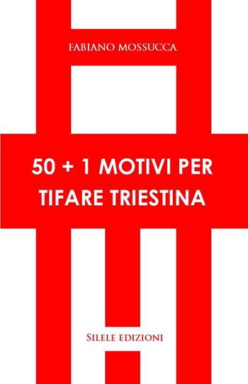50+1 motivi per tifare triestina - Fabiano Mossucca - Libro Silele 2025, 50+1 | Libraccio.it