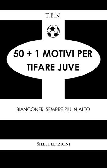 50+1 motivi per tifare Juve. Bianconeri sempre più in alto - T.B.N. - Libro Silele 2025, 50+1 | Libraccio.it