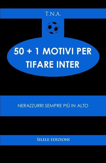 50+1 motivi per tifare l'Inter. Nerazzurri sempre più in alto - T.N.A. - Libro Silele 2025, 50+1 | Libraccio.it