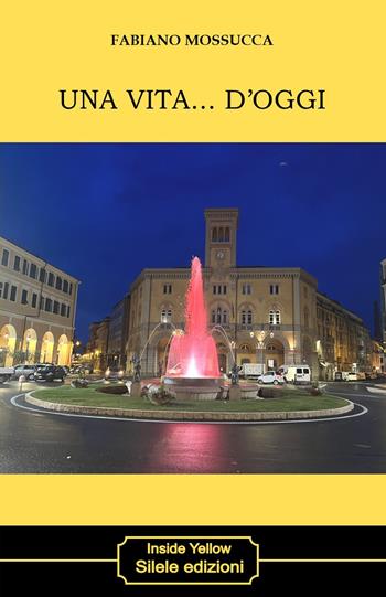 Una vita... D'oggi - Fabiano Mossucca - Libro Silele 2026, Inside Yellow | Libraccio.it