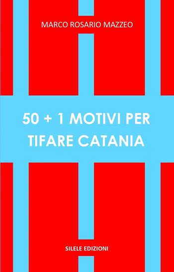 50+1 motivi per tifare Catania - Marco Rosario Mazzeo - Libro Silele 2026, 50+1 | Libraccio.it
