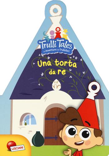 Una torta da re. Trulli tales. Le avventure dei Trullalleri - Fiorella Congedo, Maria Elena Congedo - Libro Liscianilibri 2018 | Libraccio.it
