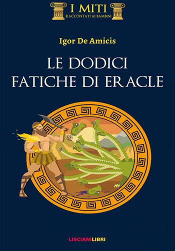 Le dodici fatiche di Eracle. Ediz. illustrata - Igor De Amicis - Libro Liscianilibri 2019, I miti raccontati ai bambini | Libraccio.it