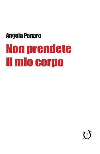 Non prendete il mio corpo - Angela Panaro - Libro Arpeggio Libero 2019 | Libraccio.it