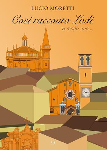 Così racconto Lodi a modo mio... - Lucio Moretti - Libro Arpeggio Libero 2019 | Libraccio.it